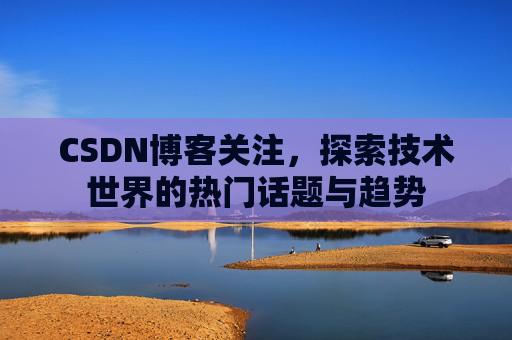 CSDN博客关注，探索技术世界的热门话题与趋势